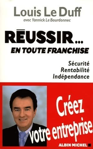 Réussir... en toute franchise. Sécurité rentabilité indépendance - Louis Le Duff